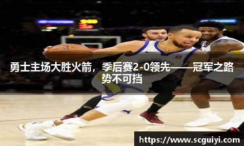 勇士主场大胜火箭，季后赛2-0领先——冠军之路势不可挡